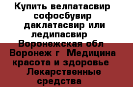 Купить велпатасвир, софосбувир, даклатасвир или ледипасвир  - Воронежская обл., Воронеж г. Медицина, красота и здоровье » Лекарственные средства   